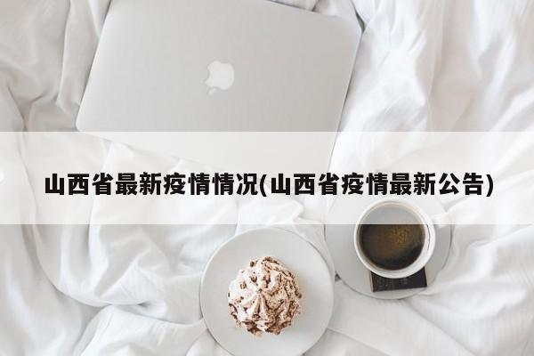 山西省最新疫情情况(山西省疫情最新公告)