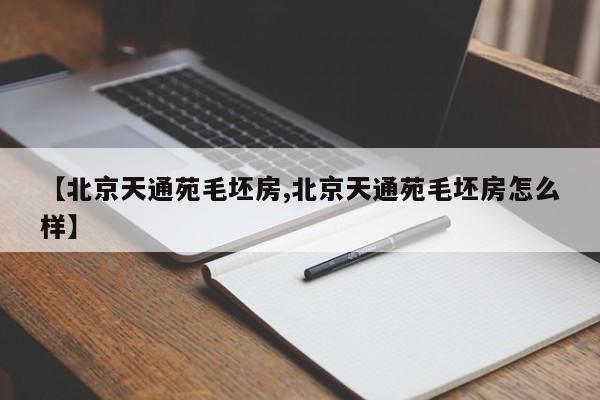 【北京天通苑毛坯房,北京天通苑毛坯房怎么样】