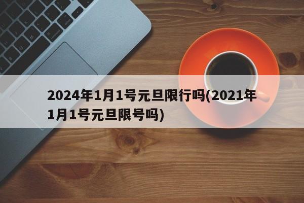 2024年1月1号元旦限行吗(2021年1月1号元旦限号吗)