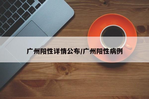广州阳性详情公布/广州阳性病例