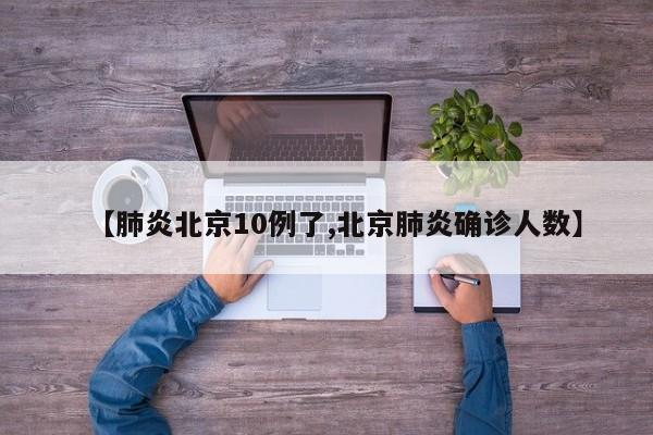 【肺炎北京10例了,北京肺炎确诊人数】