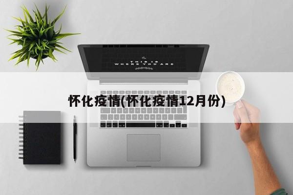 怀化疫情(怀化疫情12月份)