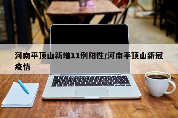 河南平顶山新增11例阳性/河南平顶山新冠疫情
