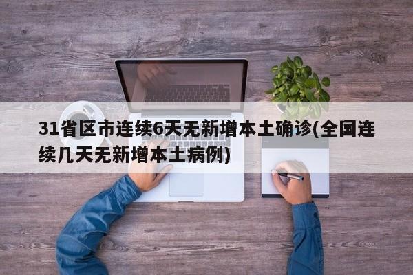 31省区市连续6天无新增本土确诊(全国连续几天无新增本土病例)