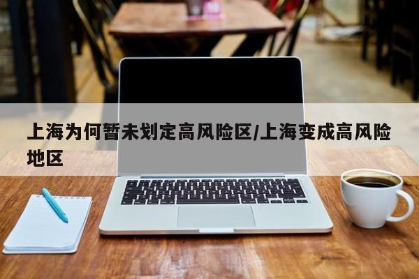 上海为何暂未划定高风险区/上海变成高风险地区