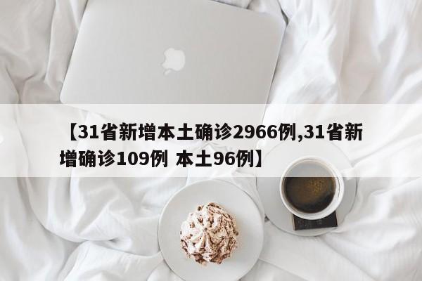 【31省新增本土确诊2966例,31省新增确诊109例 本土96例】