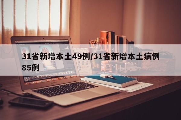 31省新增本土49例/31省新增本土病例85例