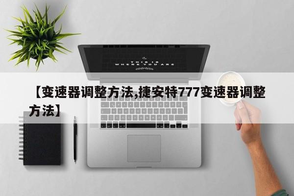【变速器调整方法,捷安特777变速器调整方法】