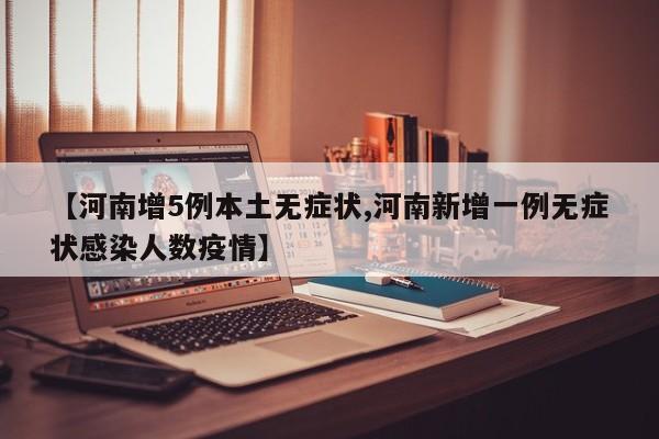 【河南增5例本土无症状,河南新增一例无症状感染人数疫情】