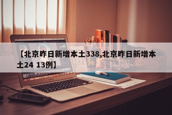 【北京昨日新增本土338,北京昨日新增本土24 13例】