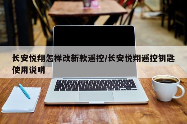 长安悦翔怎样改新款遥控/长安悦翔遥控钥匙使用说明
