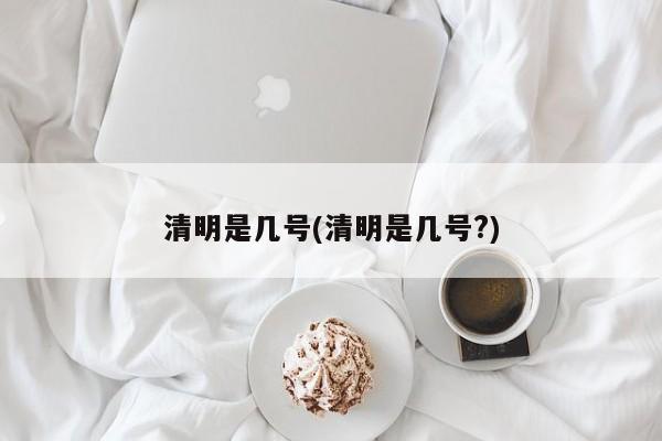 清明是几号(清明是几号?)
