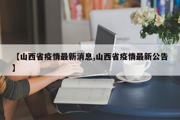 【山西省疫情最新消息,山西省疫情最新公告】