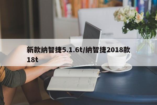 新款纳智捷5.1.6t/纳智捷2018款18t