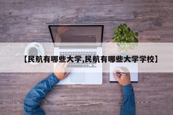 【民航有哪些大学,民航有哪些大学学校】