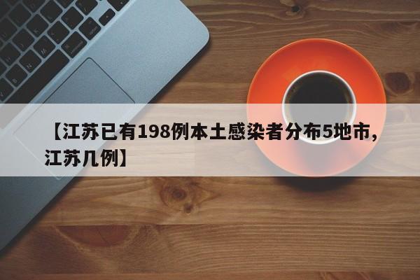 【江苏已有198例本土感染者分布5地市,江苏几例】