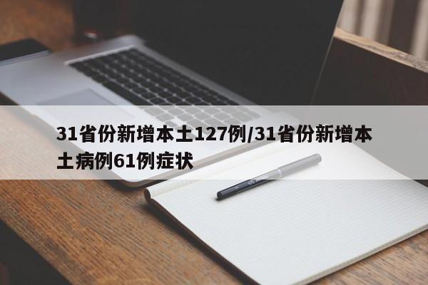 31省份新增本土127例/31省份新增本土病例61例症状