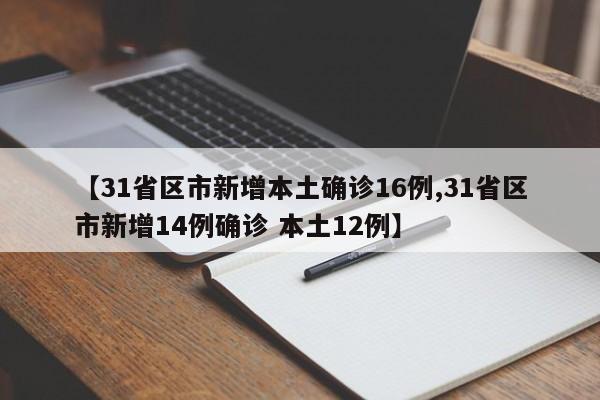【31省区市新增本土确诊16例,31省区市新增14例确诊 本土12例】