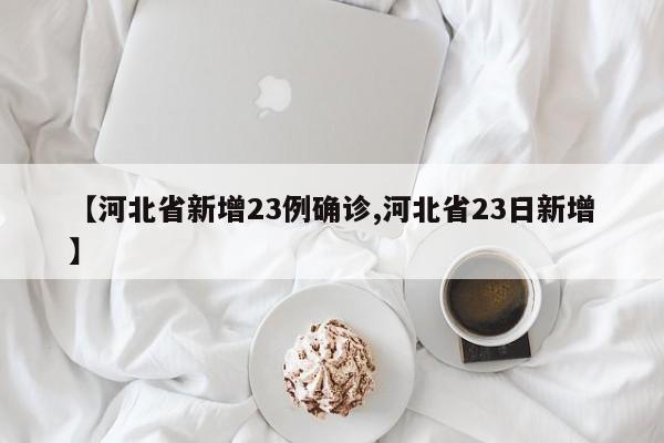【河北省新增23例确诊,河北省23日新增】