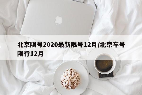 北京限号2020最新限号12月/北京车号限行12月