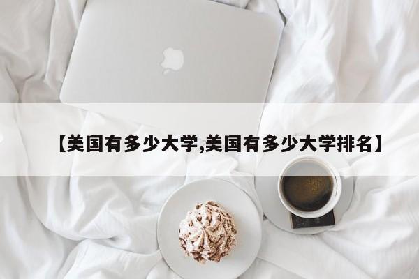 【美国有多少大学,美国有多少大学排名】