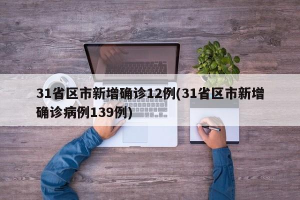 31省区市新增确诊12例(31省区市新增确诊病例139例)