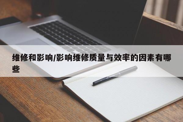 维修和影响/影响维修质量与效率的因素有哪些