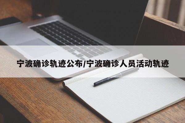 宁波确诊轨迹公布/宁波确诊人员活动轨迹