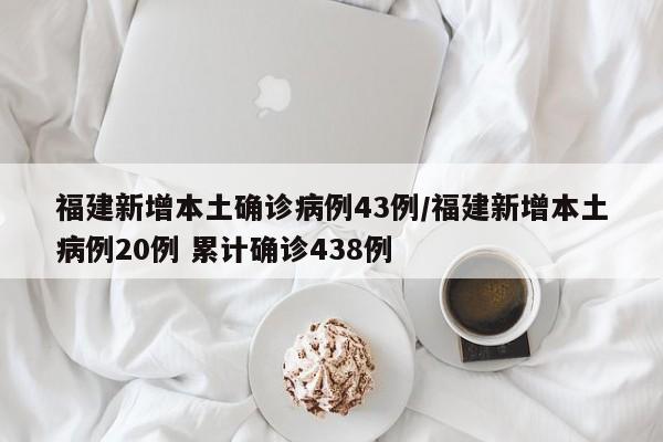 福建新增本土确诊病例43例/福建新增本土病例20例 累计确诊438例