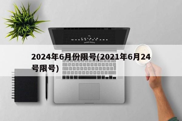 2024年6月份限号(2021年6月24号限号)