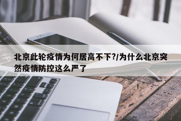 北京此轮疫情为何居高不下?/为什么北京突然疫情防控这么严了