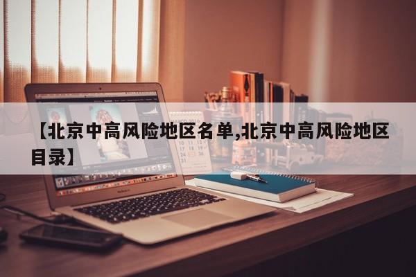 【北京中高风险地区名单,北京中高风险地区目录】