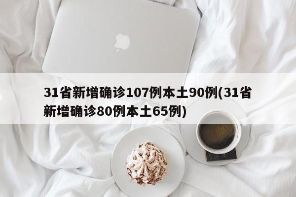 31省新增确诊107例本土90例(31省新增确诊80例本土65例)