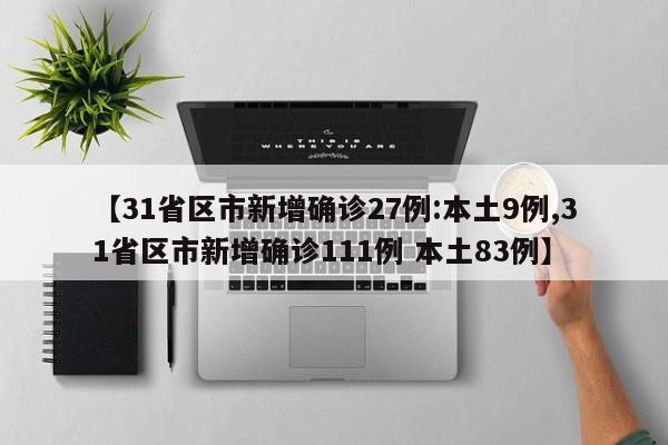 【31省区市新增确诊27例:本土9例,31省区市新增确诊111例 本土83例】