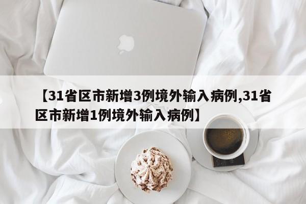 【31省区市新增3例境外输入病例,31省区市新增1例境外输入病例】