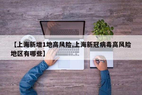 【上海新增1地高风险,上海新冠病毒高风险地区有哪些】
