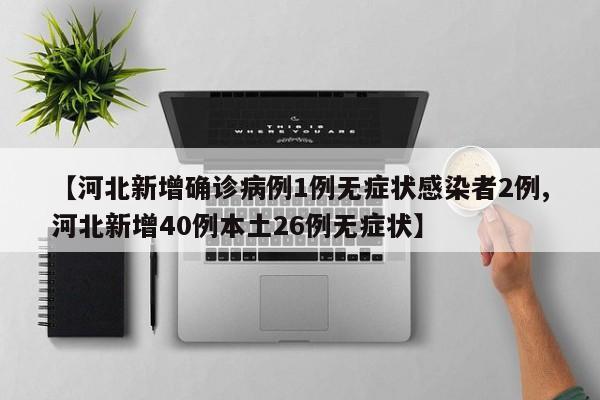 【河北新增确诊病例1例无症状感染者2例,河北新增40例本土26例无症状】