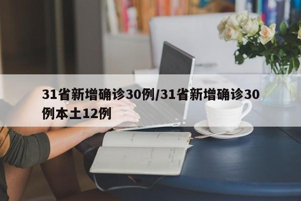 31省新增确诊30例/31省新增确诊30例本土12例
