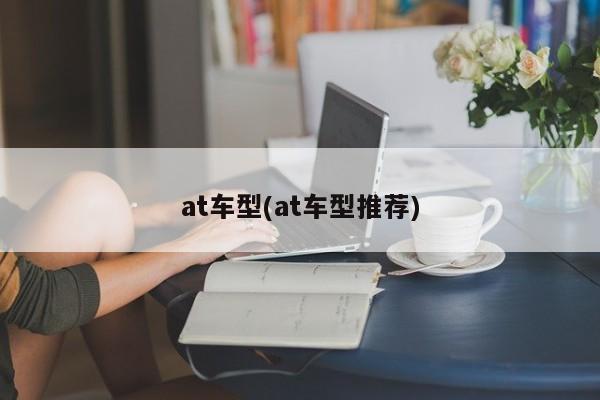 at车型(at车型推荐)