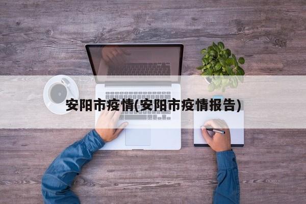安阳市疫情(安阳市疫情报告)