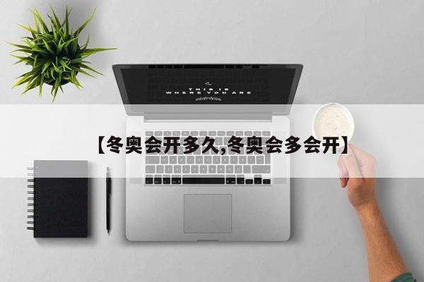 【冬奥会开多久,冬奥会多会开】